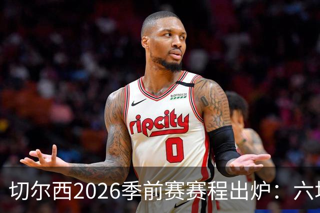 切尔西2026季前赛赛程出炉：六场热身横跨澳洲亚洲，8月23日英超首战