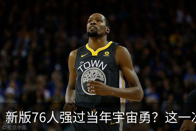 新版76人强过当年宇宙勇？这一次杜兰特错的离谱了